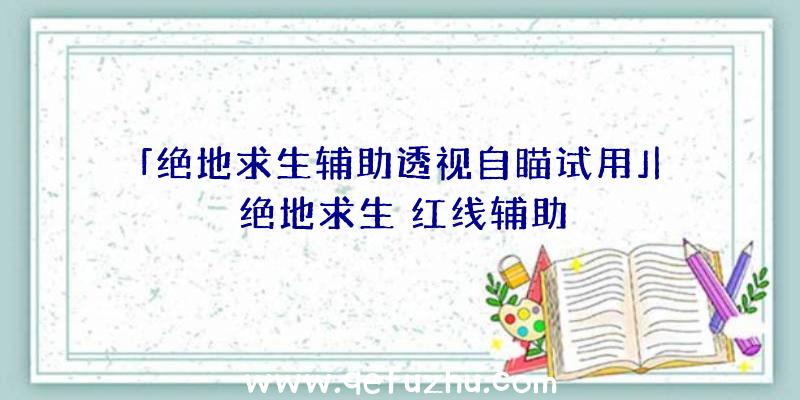 「绝地求生辅助透视自瞄试用」|绝地求生